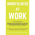 Mindfulness At Work: A Practical Guide to Enhance Your Focus and Attention, Achieve Better Results (Doing Less!) and Improve Your Well-Bein