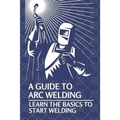 A Guide To Arc Welding: Learn The Basics To Start Welding: How To Weld With Arc