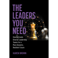 The Leaders You Need: How to Create Diverse Leadership Teams for a More Dynamic, Resilient Future