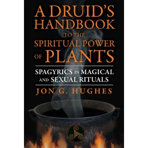 A Druid's Handbook to the Spiritual Power of Plants: Spagyrics in Magical and Sexual Rituals