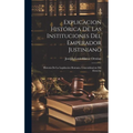 Explicacion Histórica De Las Instituciones Del Emperador Justiniano: Historia De La Legislacion Romana. Generalizacion Del Derecho