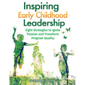 Inspiring Early Childhood Leadership: Eight Strategies to Ignite Passion and Transform Program Quality