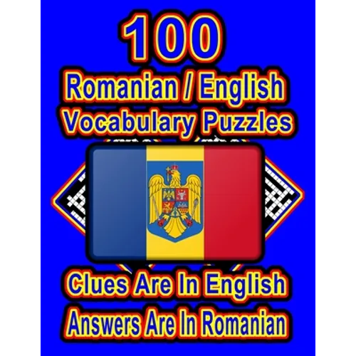 100 Romanian/English Vocabulary Puzzles: Learn and Practice Romanian By Doing FUN Puzzles!, 100 8.5 x 11 Crossword Puzzles With Clues In English, Answ