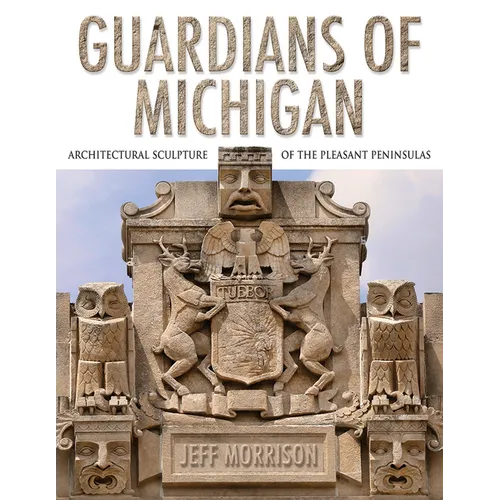 Guardians of Michigan: Architectural Sculpture of the Pleasant Peninsulas