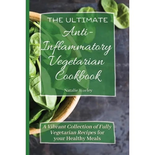 The Ultimate Anti-Inflammatory Vegetarian Cookbook: A Vibrant Collection of Fully Vegetarian Recipes for your Healthy Meals