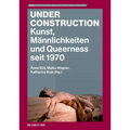 Under Construction: Kunst, Männlichkeiten Und Queerness Seit 1970