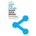 Lead the Future - Shape your Brand: Personal Branding for CEOs, senior managers and business leaders