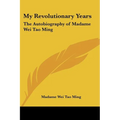 My Revolutionary Years: The Autobiography of Madame Wei Tao Ming