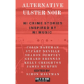 Alternative Ulster Noir: Northern Irish Crime Stories Inspired by Northern Irish Music