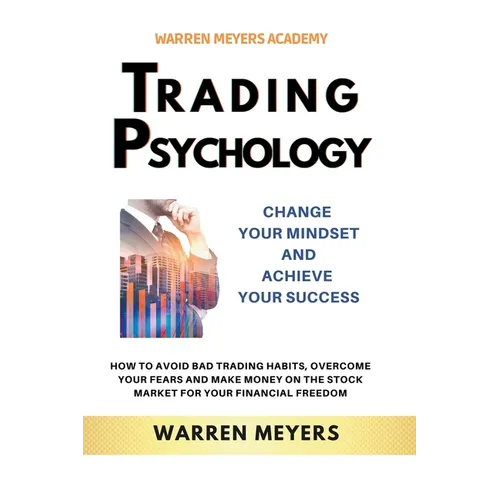 Trading Psychology Change Your Mindset and Achieve Your Success How to Avoid Bad Trading Habits, Overcome Your Fears and Make Money on the Stock Marke - Paperback