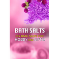 Bath Salts - DIY Bath Salts for Hobby and Gifts!: The Step-By-Step Playbook for Making Bath Salts For Gifts And Hobby