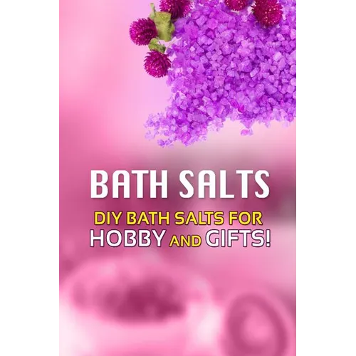 Bath Salts - DIY Bath Salts for Hobby and Gifts!: The Step-By-Step Playbook for Making Bath Salts For Gifts And Hobby