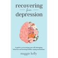 Recovering from Depression: A guide to overcoming your self-sabotaging behaviors and learning healthy coping mechanisms