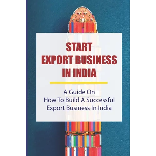 Start Export Business In India: A Guide On How To Build A Successful Export Business In India: Make A Successful Export Transaction