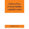 A treatise on the law of stock and stockholders as applicable to railroad, banking, insurance, manufacturing, commercial, business, turnpike, bridge,