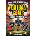 Inspirational Football GOATS Stories for Boys 8-12: Over 100 Legendary Football Stories, Crazy Stats, and Games That Build Grit and Team Spirit