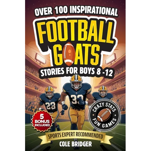 Inspirational Football GOATS Stories for Boys 8-12: Over 100 Legendary Football Stories, Crazy Stats, and Games That Build Grit and Team Spirit