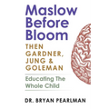 Maslow Before Bloom: Then Gardner, Jung & Goleman: Educating The Whole Child With Needs, Strengths, Meaning & Emotional Intelligence