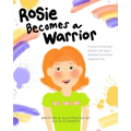 Rosie Becomes a Warrior: A Story to Empower Children with Type 1 Diabetes to Live Their Happiest Lives