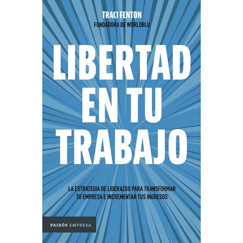 Libertad En Tu Trabajo:: La Estrategia de Liderazgo Para Transformar Tu Empresa E Incrementar Tus Ingresos / Freedom at Work