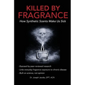 Killed by Fragrance: How Synthetic Scents Make Us Sick: How Synthetic Scents Trigger Fragrance Sensitivity, Hormone Disruption, Migraines, and Toxic C