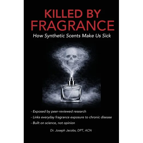 Killed by Fragrance: How Synthetic Scents Make Us Sick: How Synthetic Scents Trigger Fragrance Sensitivity, Hormone Disruption, Migraines, and Toxic C