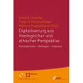Digitalisierung Aus Theologischer Und Ethischer Perspektive: Konzeptionen - Anfragen - Impulse