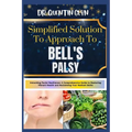 Simplified Solution Approach To BELL'S PALSY: Unlocking Facial Resilience: A Comprehensive Guide to Restoring Vibrant Health and Reclaiming Your Radia