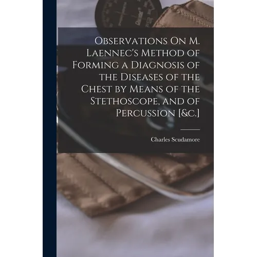 Observations On M. Laennec's Method of Forming a Diagnosis of the Diseases of the Chest by Means of the Stethoscope, and of Percussion [&c.]