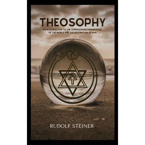 Theosophy: An Introduction to the Supersensible Knowledge of the World and the Destination of Man