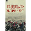In Zululand with the British Army - The Anglo-Zulu war of 1879 through the first-hand experiences of a special correspondent