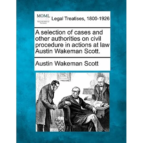 A selection of cases and other authorities on civil procedure in actions at law Austin Wakeman Scott.