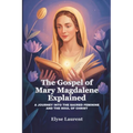 The Gospel of Mary Magdalene Explained: A Journey Into the Sacred Feminine and the Soul of Christ
