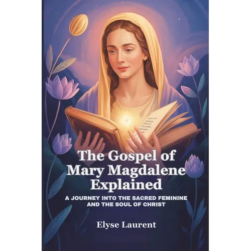 The Gospel of Mary Magdalene Explained: A Journey Into the Sacred Feminine and the Soul of Christ