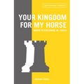 Your Kingdom for My Horse: When to Exchange in Chess: Tips to Improve Your Chess Strategy