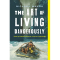 The Art of Living Dangerously: True Stories from a Life on the Edge