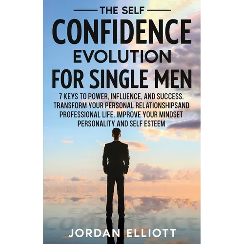 The Self Confidence Evolution for Single Men. 7 Keys to Power, Influence, and Success. Transform Your Personal Relationships and Professional Life. Im