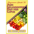 Beginners Guide To Anti inflammatory Diet for Lupus: Quick and easy to prepare homemade recipes for Lupus and other similar infections!