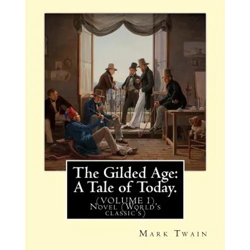 The Gilded Age: A Tale of Today. By: Mark Twain and By: Charles Dudley Warner: (VOLUME I) Novel (World's classic's)