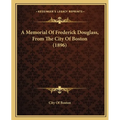 A Memorial Of Frederick Douglass, From The City Of Boston (1896)