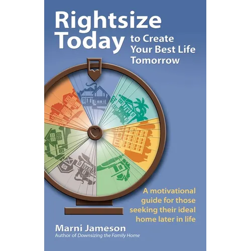 Rightsize Today to Create Your Best Life Tomorrow: A Motivational Guide for Those Seeking Their Ideal Home Later in Life