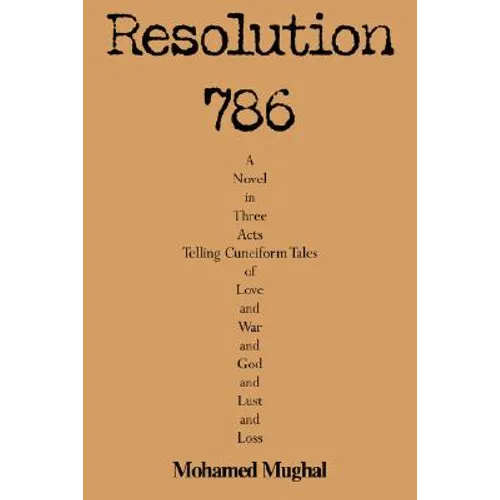 Resolution 786: A Novel in Three Acts Telling Cuneiform Tales of Love and War and God and Lust and Loss
