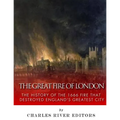 The Great Fire of London: The History of the 1666 Fire that Destroyed England's Greatest City