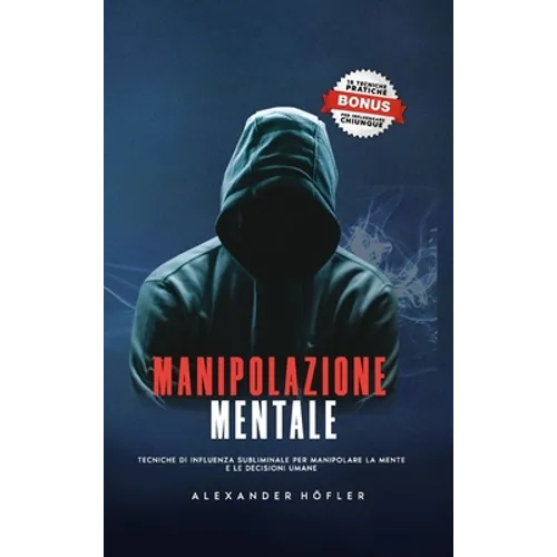 Manipolazione Mentale: Tecniche Di Influenza Subliminale Per Manipolare La Mente E Le Decisioni Umane.