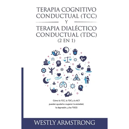 Terapia cognitivo-conductual (TCC) y terapia dialéctico-conductual (TDC) 2 en 1: Cómo la TCC, la TDC y la ACT pueden ayudarle a superar la ansiedad, l