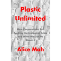 Plastic Unlimited: How Corporations Are Fuelling the Ecological Crisis and What We Can Do about It