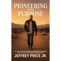 Pioneering with Purpose: Faith, Grit, and the Six Bones Every Pioneer Needs to Dream Big, Kneel Low, Protect Their Heart, and Finish Strong