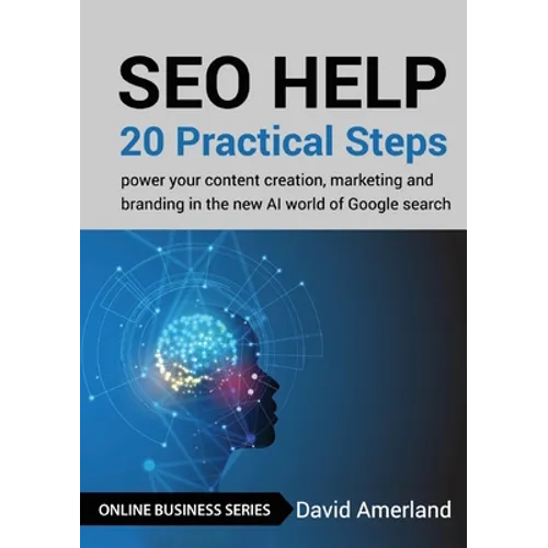 SEO Help: 20 Practical Steps to Power your Content Creation, Marketing and Branding in the new AI World of Google Search