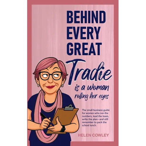 Behind Every Great Tradie is a Woman Rolling Her Eyes: The small business guide for women who run the numbers, lead the team, write the plan-and still