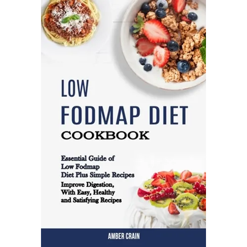 Low Fodmap Diet Cookbook: Essential Guide of Low Fodmap Diet Plus Simple Recipes (Improve Digestion, With Easy, Healthy and Satisfying Recipes)
